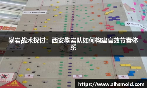 攀岩战术探讨：西安攀岩队如何构建高效节奏体系