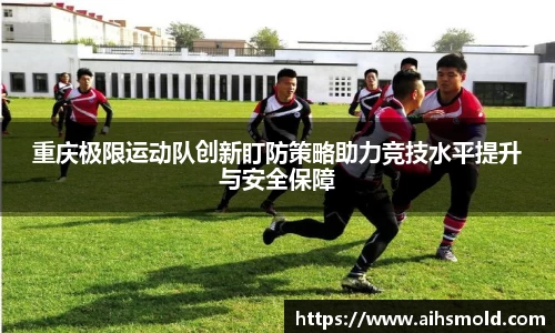 重庆极限运动队创新盯防策略助力竞技水平提升与安全保障