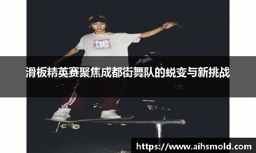 滑板精英赛聚焦成都街舞队的蜕变与新挑战