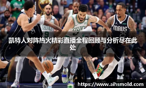 凯特人对阵热火精彩直播全程回顾与分析尽在此处