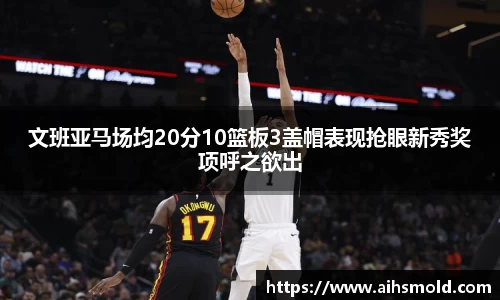 文班亚马场均20分10篮板3盖帽表现抢眼新秀奖项呼之欲出