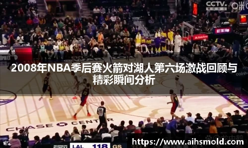 2008年NBA季后赛火箭对湖人第六场激战回顾与精彩瞬间分析