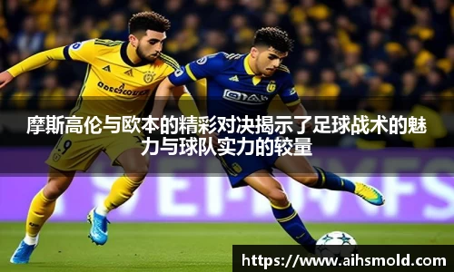 摩斯高伦与欧本的精彩对决揭示了足球战术的魅力与球队实力的较量