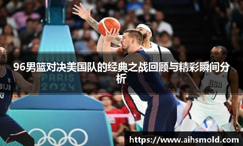 96男篮对决美国队的经典之战回顾与精彩瞬间分析