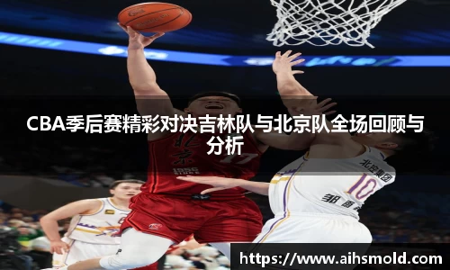CBA季后赛精彩对决吉林队与北京队全场回顾与分析