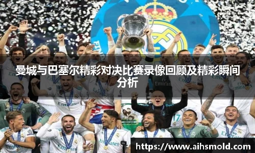 曼城与巴塞尔精彩对决比赛录像回顾及精彩瞬间分析
