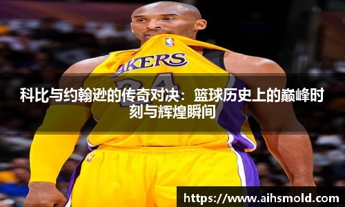 科比与约翰逊的传奇对决：篮球历史上的巅峰时刻与辉煌瞬间