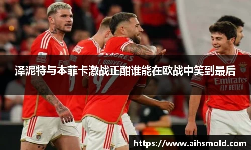 泽泥特与本菲卡激战正酣谁能在欧战中笑到最后