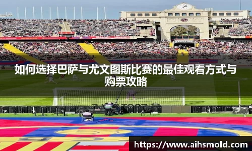 如何选择巴萨与尤文图斯比赛的最佳观看方式与购票攻略