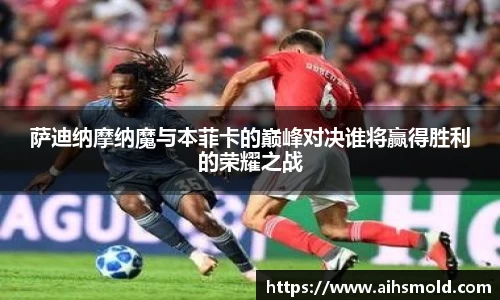 萨迪纳摩纳魔与本菲卡的巅峰对决谁将赢得胜利的荣耀之战