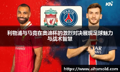 利物浦与马竞在奥迪杯的激烈对决展现足球魅力与战术智慧