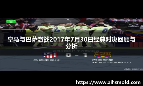 皇马与巴萨激战2017年7月30日经典对决回顾与分析