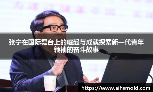 张宁在国际舞台上的崛起与成就探索新一代青年领袖的奋斗故事